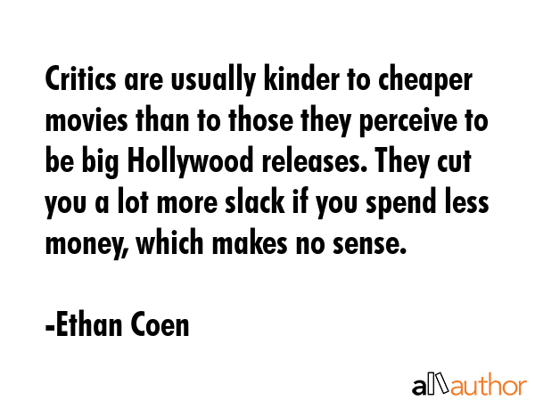 Critics are usually kinder to cheaper movies than to those they perceive to be big Hollywood... - Ethan Coen Quote GIF