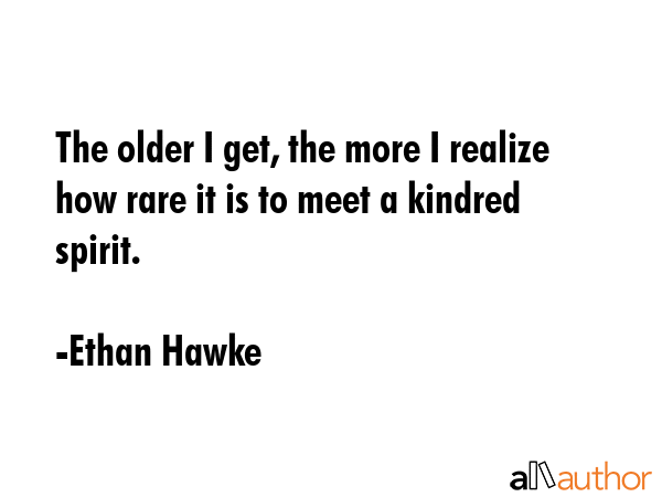 The older I get, the more I realize how rare it is to meet a kindred spirit. - Ethan Hawke Quote GIF