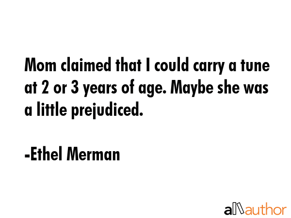 Mom claimed that I could carry a tune at 2 or 3 years of age. Maybe she was a little prejudiced. - Ethel Merman Quote GIF