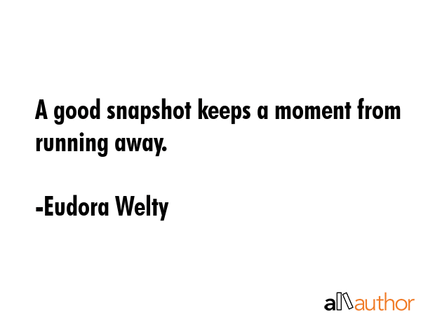 A good snapshot keeps a moment from running away. - Eudora Welty Quote GIF