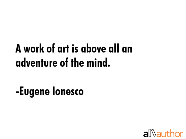 A work of art is above all an adventure of the mind. - Eugene Ionesco Quote