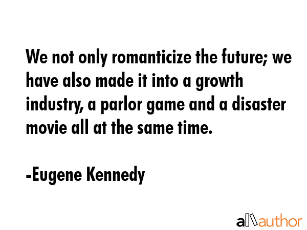 We not only romanticize the future; we have also made it into a growth industry, a parlor game and... - Eugene Kennedy Quote GIF