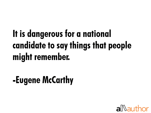 It is dangerous for a national candidate to say things that people might remember. - Eugene McCarthy Quote GIF