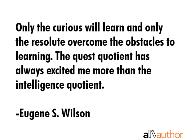 Only the curious will learn and only the resolute overcome the obstacles to learning. The quest... - Eugene S. Wilson Quote GIF