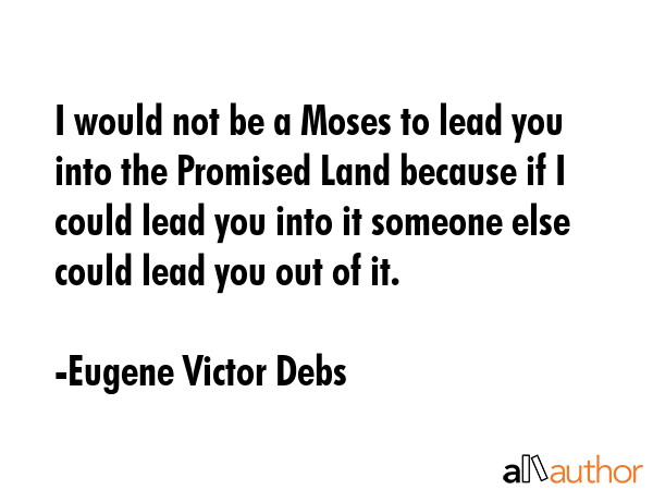 I would not be a Moses to lead you into the Promised Land because if I could lead you into it... - Eugene Victor Debs Quote GIF