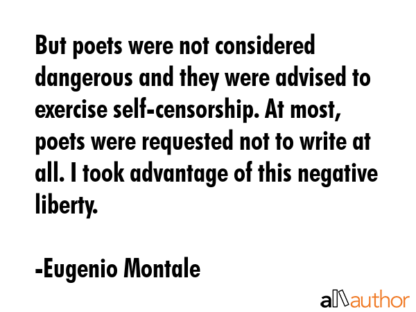 But poets were not considered dangerous and they were advised to exercise self-censorship. At most,... - Eugenio Montale Quote GIF