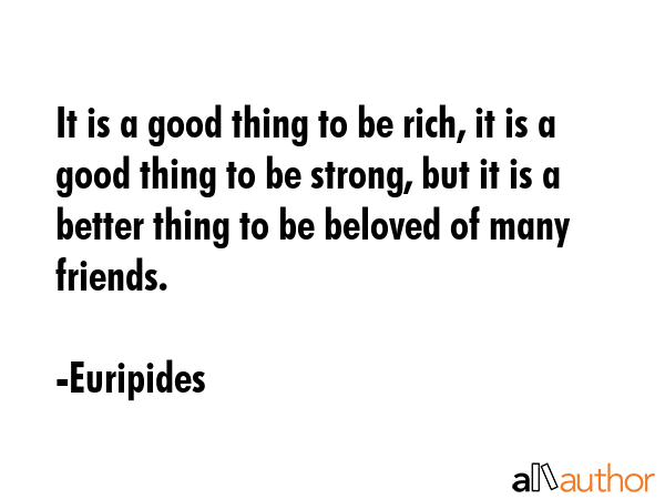 It is a good thing to be rich, it is a good thing to be strong, but it is a better thing to be... - Euripides Quote GIF