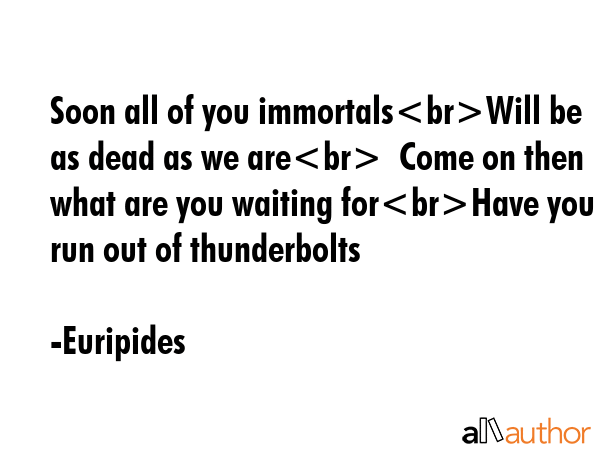 Soon all of you immortalsWill be as dead as we are  Come on then what are you waiting forHave you... - Euripides Quote GIF