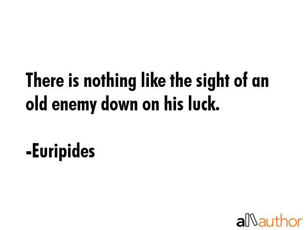 There is nothing like the sight of an old enemy down on his luck. - Euripides Quote GIF