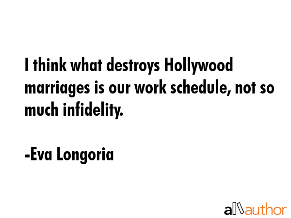 I think what destroys Hollywood marriages is our work schedule, not so much infidelity. - Eva Longoria Quote GIF