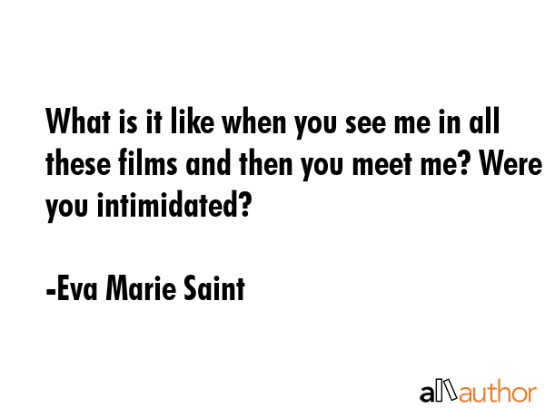What is it like when you see me in all these films and then you meet me? Were you intimidated? - Eva Marie Saint Quote