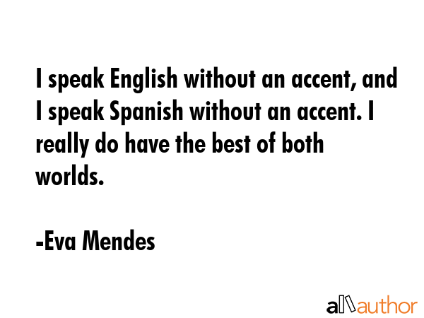 I speak English without an accent, and I speak Spanish without an accent. I really do have the best... - Eva Mendes Quote GIF