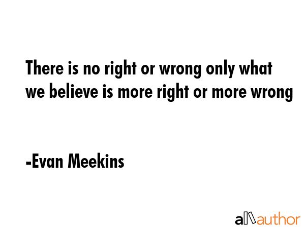 There is no right or wrong only what we believe is more right or more wrong - Evan Meekins Quote GIF