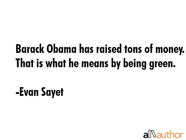Barack Obama has raised tons of money. That is what he means by being green. - Evan Sayet Quote GIF