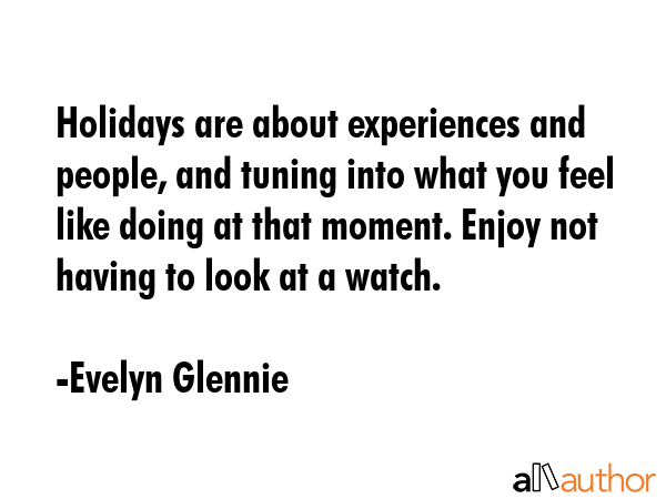 Holidays are about experiences and people, and tuning into what you feel like doing at that moment.... - Evelyn Glennie Quote GIF