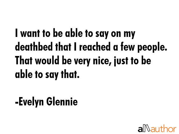 I want to be able to say on my deathbed that I reached a few people. That would be very nice, just... - Evelyn Glennie Quote GIF
