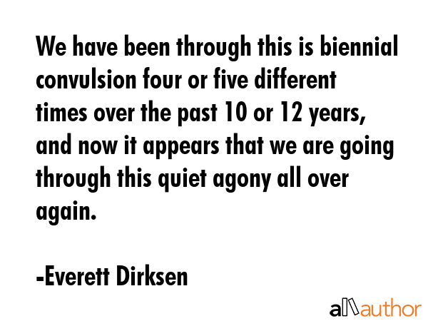 We have been through this is biennial convulsion four or five different times over the past 10 or... - Everett Dirksen Quote GIF