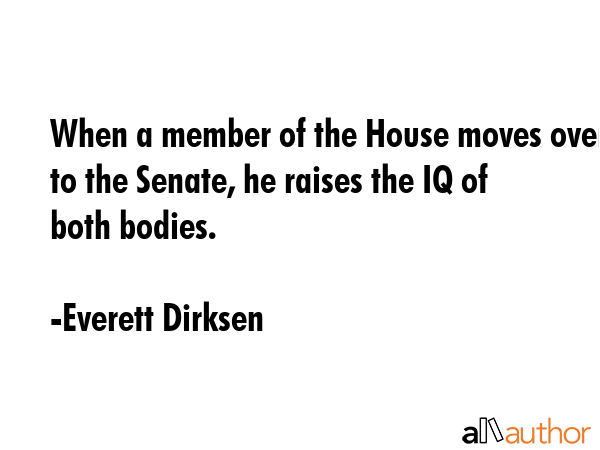 When a member of the House moves over to the Senate, he raises the IQ of both bodies. - Everett Dirksen Quote GIF
