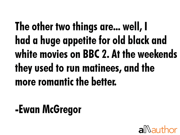 The other two things are... well, I had a huge appetite for old black and white movies on BBC 2. At... - Ewan McGregor Quote GIF