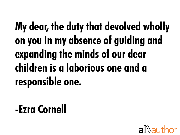 My dear, the duty that devolved wholly on you in my absence of guiding and expanding the minds of... - Ezra Cornell Quote GIF