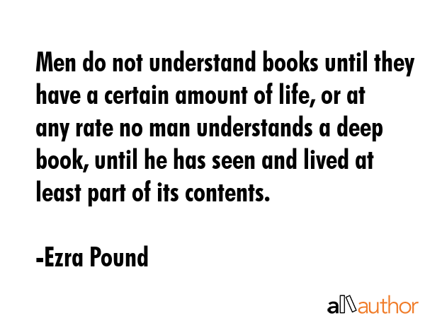 Men do not understand books until they have a certain amount of life, or at any rate no man... - Ezra Pound Quote GIF