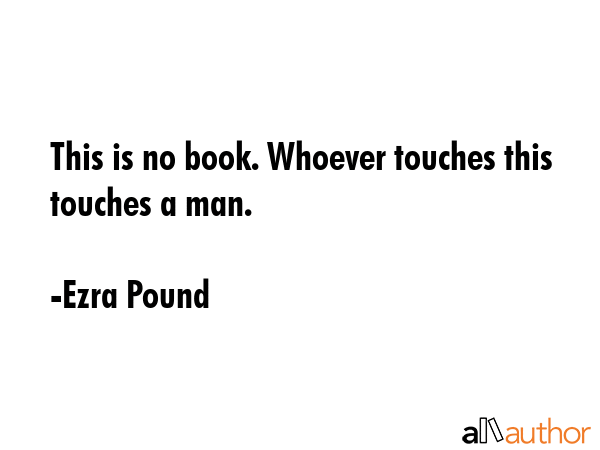 This is no book. Whoever touches this touches a man. - Ezra Pound Quote GIF