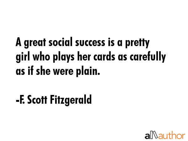 A great social success is a pretty girl who plays her cards as carefully as if she were plain. - F. Scott Fitzgerald Quote GIF