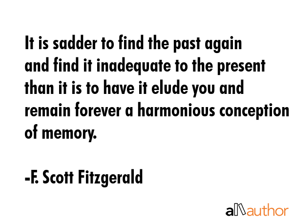 It is sadder to find the past again and find it inadequate to the present than it is to have it... - F. Scott Fitzgerald Quote GIF