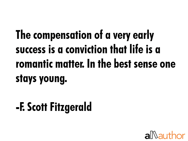 The compensation of a very early success is a conviction that life is a romantic matter. In the... - F. Scott Fitzgerald Quote GIF