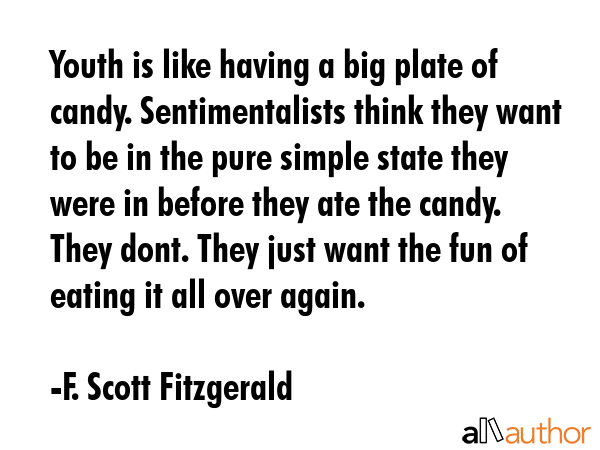 Youth is like having a big plate of candy. Sentimentalists think they want to be in the pure simple... - F. Scott Fitzgerald Quote GIF