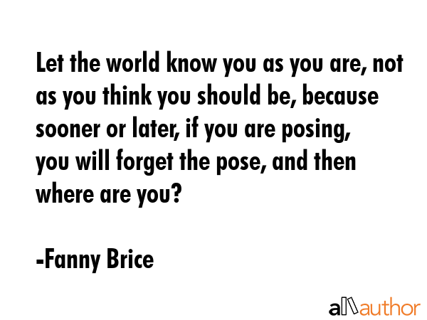 Let the world know you as you are, not as you think you should be, because sooner or later, if you... - Fanny Brice Quote GIF