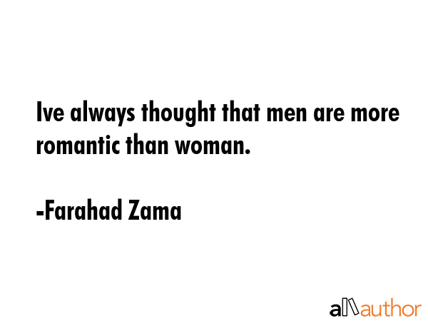 Ive always thought that men are more romantic than woman. - Farahad Zama Quote GIF