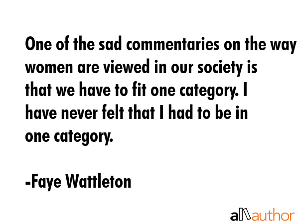 One of the sad commentaries on the way women are viewed in our society is that we have to fit one... - Faye Wattleton Quote GIF