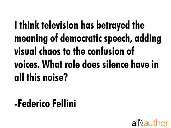 I think television has betrayed the meaning of democratic speech, adding visual chaos to the... - Federico Fellini Quote GIF