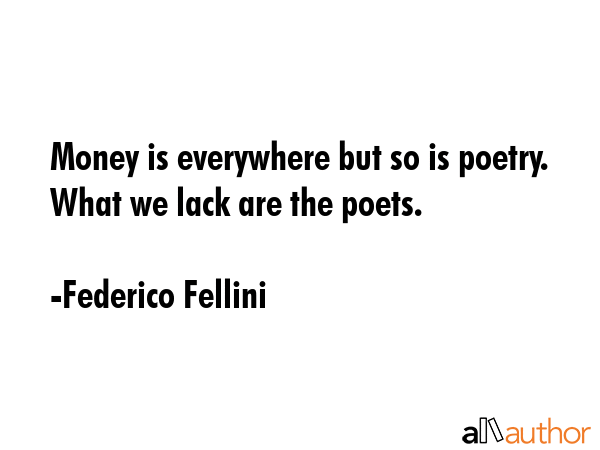 Money is everywhere but so is poetry. What we lack are the poets. - Federico Fellini Quote