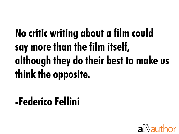 No critic writing about a film could say more than the film itself, although they do their best to make us think the opposite. - Federico Fellini Quote