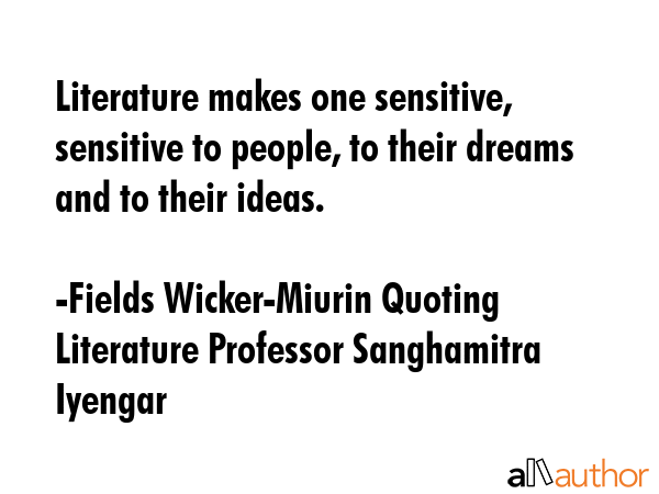 Literature makes one sensitive, sensitive to people, to their dreams and to their ideas. - Fields Wicker-Miurin Quoting Literature Professor Sanghamitra Iyengar Quote GIF