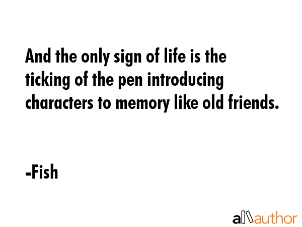 And the only sign of life is the ticking of the pen introducing characters to memory like old... - Fish Quote GIF