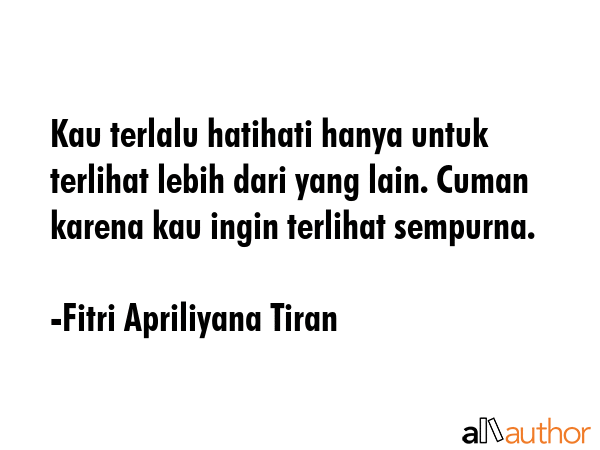 Kau terlalu hatihati hanya untuk terlihat lebih dari yang lain. Cuman karena kau ingin terlihat... - Fitri Apriliyana Tiran Quote GIF