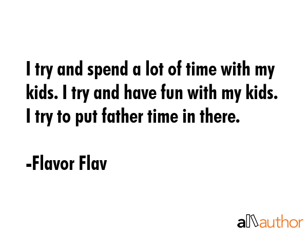 I try and spend a lot of time with my kids. I try and have fun with my kids. I try to put father... - Flavor Flav Quote GIF