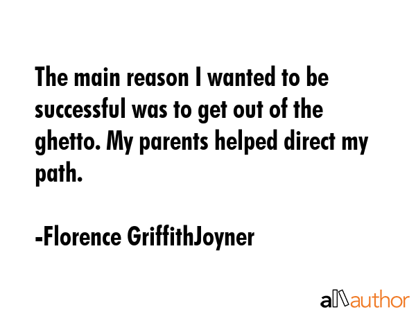 The main reason I wanted to be successful was to get out of the ghetto. My parents helped direct my... - Florence GriffithJoyner Quote GIF