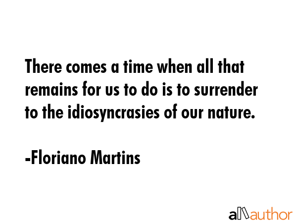 There comes a time when all that remains for us to do is to surrender to the idiosyncrasies of our... - Floriano Martins Quote GIF