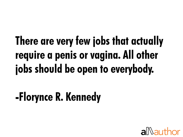 There are very few jobs that actually require a penis or vagina. All other jobs should be open to... - Florynce R. Kennedy Quote GIF