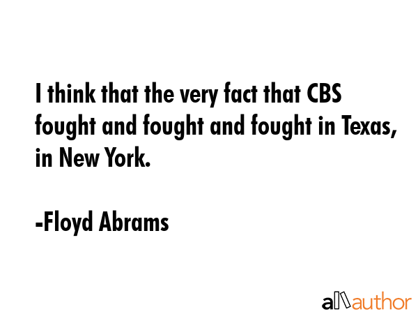 I think that the very fact that CBS fought and fought and fought in Texas, in New York. - Floyd Abrams Quote GIF