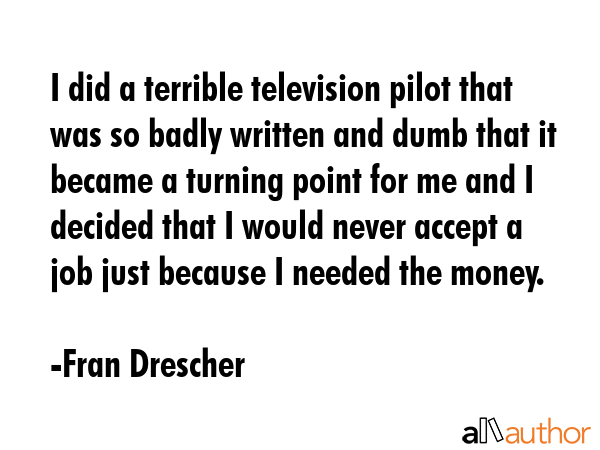 I did a terrible television pilot that was so badly written and dumb that it became a turning point... - Fran Drescher Quote GIF