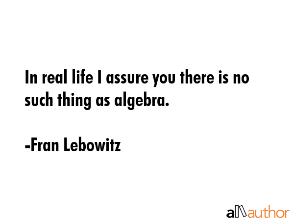 In real life I assure you there is no such thing as algebra. - Fran Lebowitz Quote GIF