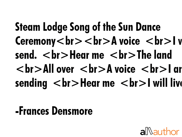 Steam Lodge Song of the Sun Dance CeremonyA voice  I will send.  Hear me  The land  All over  A... - Frances Densmore Quote GIF