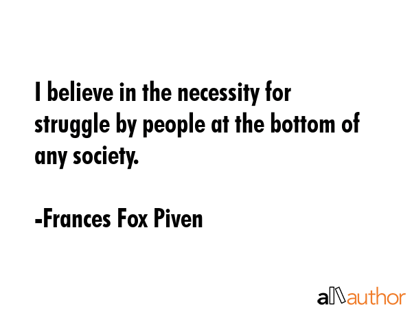 I believe in the necessity for struggle by people at the bottom of any society. - Frances Fox Piven Quote GIF