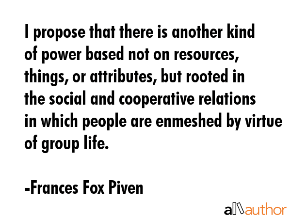 I propose that there is another kind of power based not on resources, things, or attributes, but... - Frances Fox Piven Quote GIF
