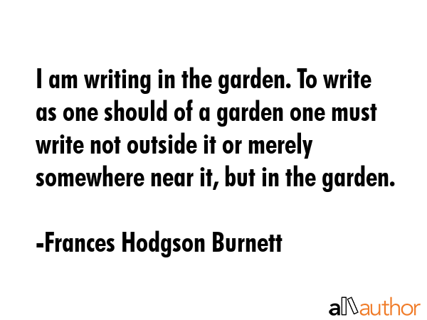 I am writing in the garden. To write as one should of a garden one must write not outside it or... - Frances Hodgson Burnett Quote GIF